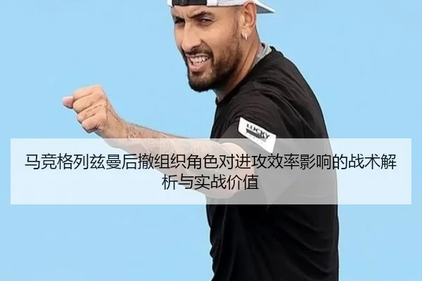 马竞格列兹曼后撤组织角色对进攻效率影响的战术解析与实战价值