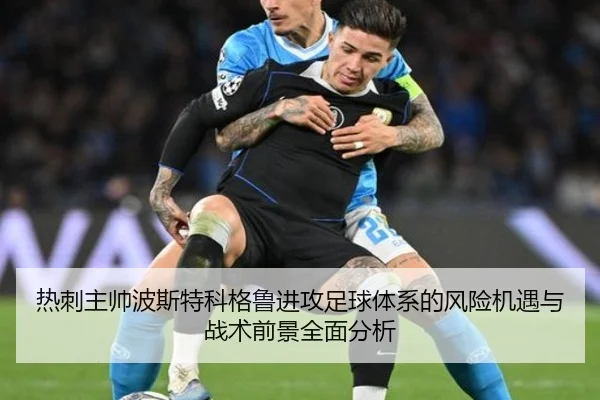 热刺主帅波斯特科格鲁进攻足球体系的风险机遇与战术前景全面分析