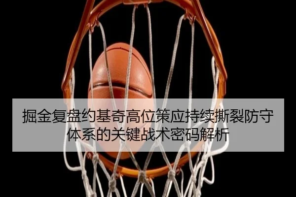掘金复盘约基奇高位策应持续撕裂防守体系的关键战术密码解析