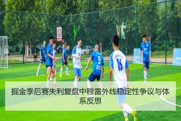 掘金季后赛失利复盘中穆雷外线稳定性争议与体系反思
