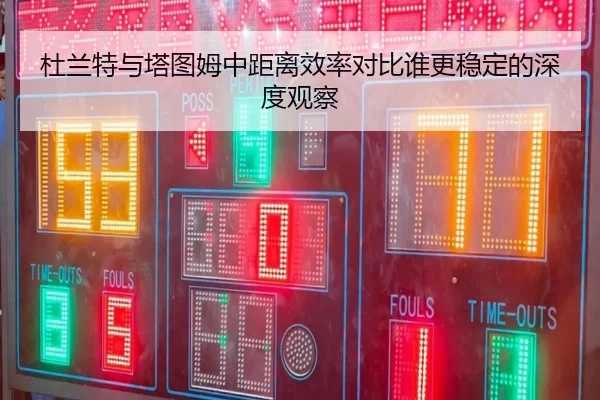杜兰特与塔图姆中距离效率对比谁更稳定的深度观察